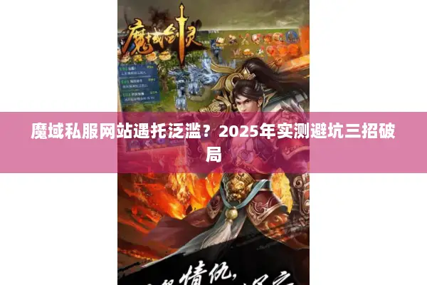 魔域私服网站遇托泛滥?2025年实测避坑三招破局 魔域私服网站遇托泛滥?2025年实测避坑三招破局