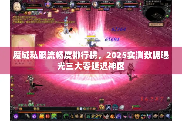 魔域私服流畅度排行榜,2025实测数据曝光三大零延迟神区 魔域私服流畅度排行榜,2025实测数据曝光三大零延迟神区