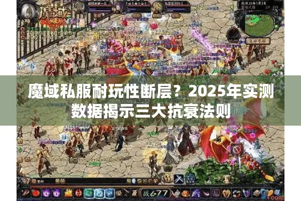 魔域私服耐玩性断层？2025年实测数据揭示三大抗衰法则