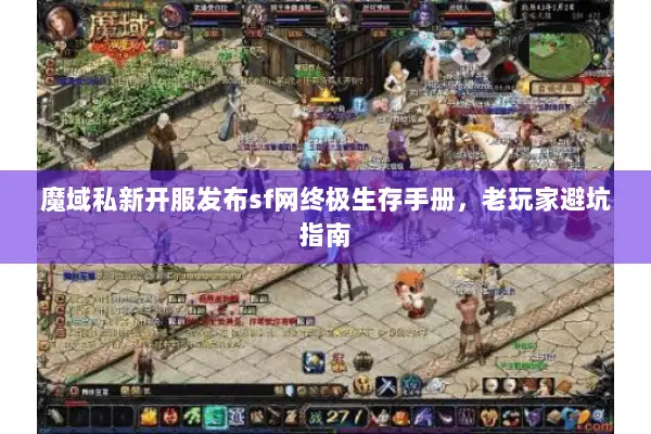 魔域私新开服发布sf网终极生存手册，老玩家避坑指南