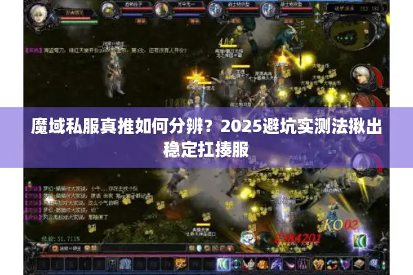 魔域私服真推如何分辨?2025避坑实测法揪出稳定扛揍服 魔域私服真推如何分辨?2025避坑实测法揪出稳定扛揍服