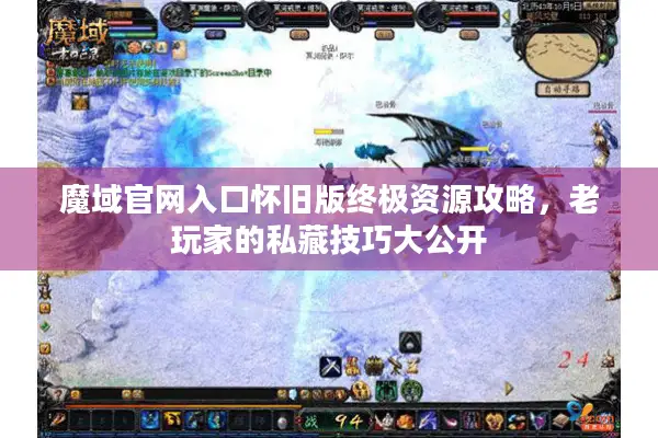 魔域官网入口怀旧版终极资源攻略，老玩家的私藏技巧大公开