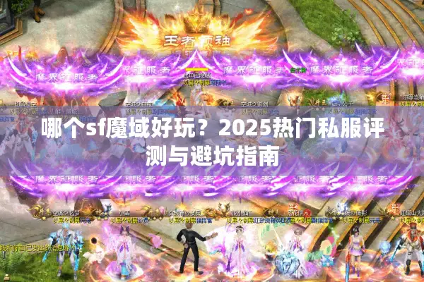 哪个sf魔域好玩？2025热门私服评测与避坑指南