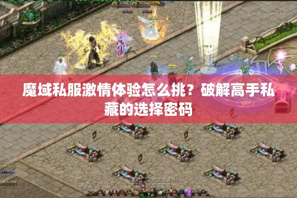 魔域私服激情体验怎么挑？破解高手私藏的选择密码