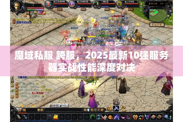 魔域私服 跨服，2025最新10强服务器实战性能深度对决