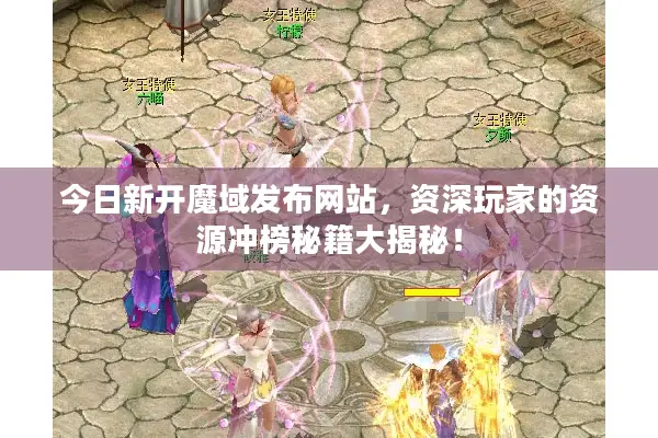 今日新开魔域发布网站，资深玩家的资源冲榜秘籍大揭秘！