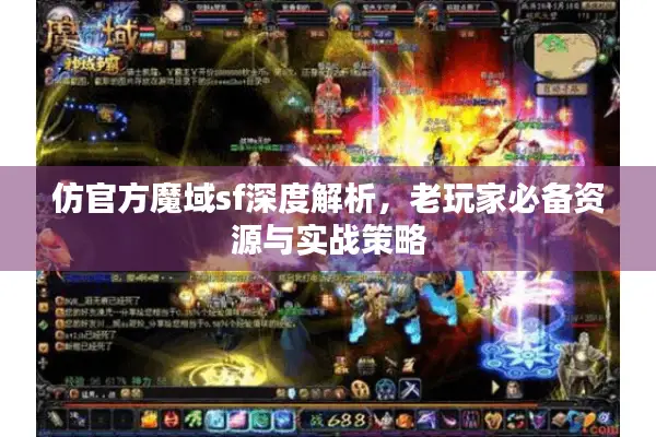 仿官方魔域sf深度解析，老玩家必备资源与实战策略