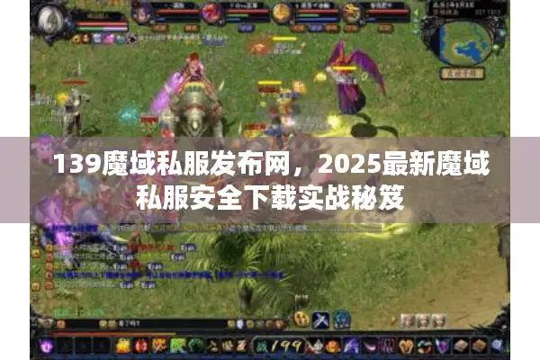 139魔域私服发布网，2025最新魔域私服安全下载实战秘笈