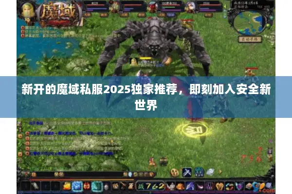 新开的魔域私服2025独家推荐，即刻加入安全新世界