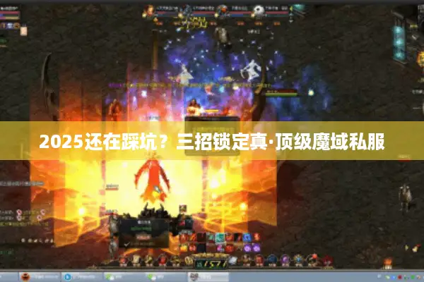 2025还在踩坑？三招锁定真·顶级魔域私服