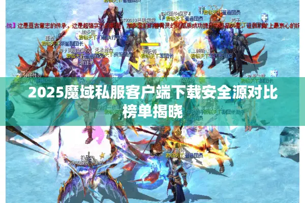 2025魔域私服客户端下载安全源对比榜单揭晓 2025魔域私服客户端下载安全源对比榜单揭晓