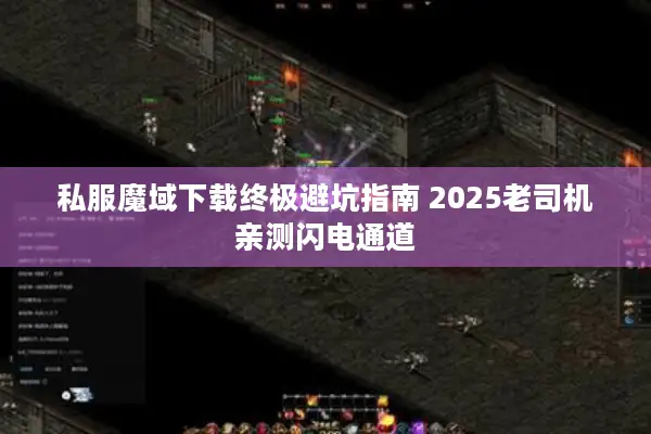 私服魔域下载终极避坑指南 2025老司机亲测闪电通道