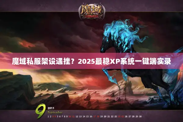 魔域私服架设遇挫？2025最稳XP系统一键端实录