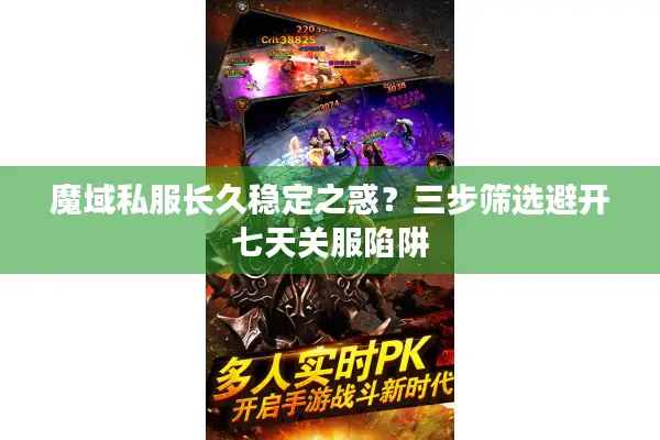 魔域私服长久稳定之惑？三步筛选避开七天关服陷阱