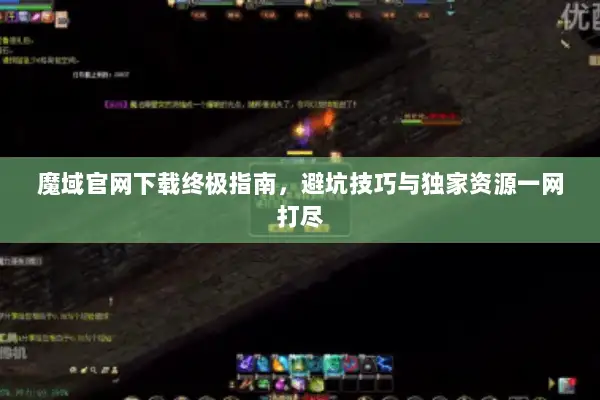 魔域官网下载终极指南，避坑技巧与独家资源一网打尽