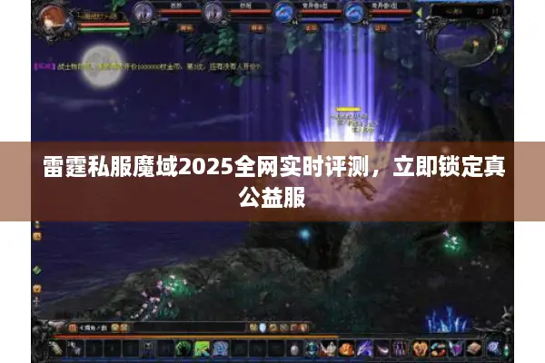雷霆私服魔域2025全网实时评测，立即锁定真公益服