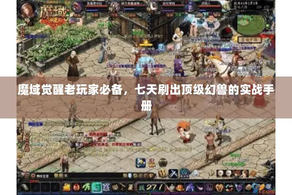 魔域觉醒老玩家必备，七天刷出顶级幻兽的实战手册