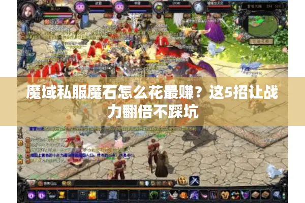 魔域私服魔石怎么花最赚?这5招让战力翻倍不踩坑 魔域私服魔石怎么花最赚?这5招让战力翻倍不踩坑