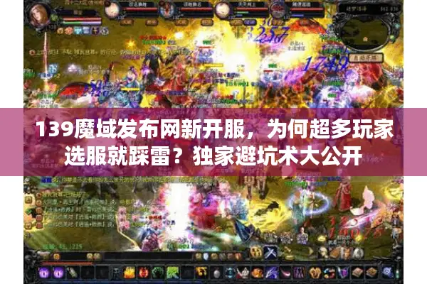 139魔域发布网新开服，为何超多玩家选服就踩雷？独家避坑术大公开