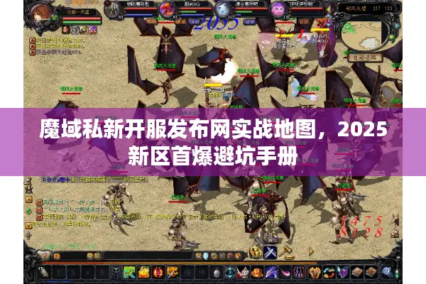 魔域私新开服发布网实战地图，2025新区首爆避坑手册
