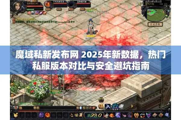 魔域私新发布网 2025年新数据,热门私服版本对比与安全避坑指南 魔域私新发布网 2025年新数据,热门私服版本对比与安全避坑指南