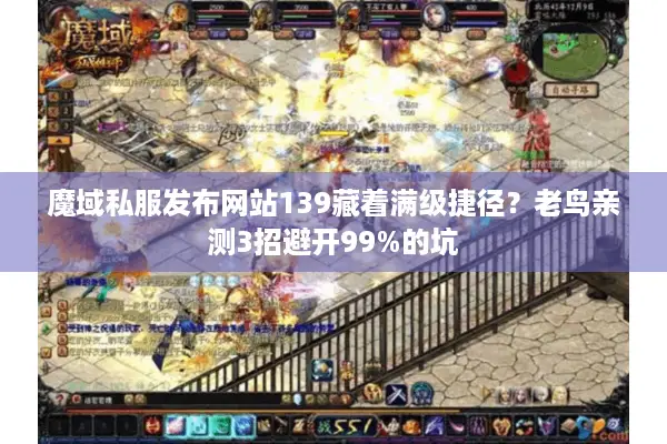 魔域私服发布网站139藏着满级捷径？老鸟亲测3招避开99%的坑
