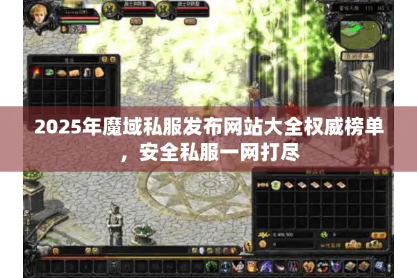 2025年魔域私服发布网站大全权威榜单,安全私服一网打尽 2025年魔域私服发布网站大全权威榜单,安全私服一网打尽