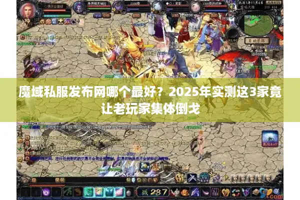 魔域私服发布网哪个最好？2025年实测这3家竟让老玩家集体倒戈