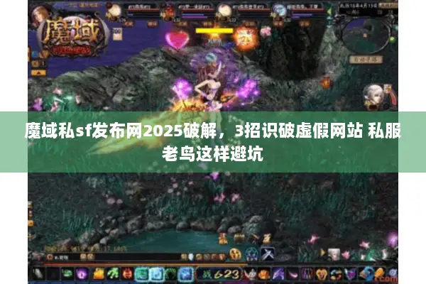 魔域私sf发布网2025破解，3招识破虚假网站 私服老鸟这样避坑