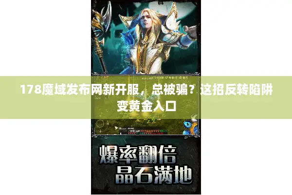 178魔域发布网新开服,总被骗?这招反转陷阱变黄金入口 178魔域发布网新开服,总被骗?这招反转陷阱变黄金入口