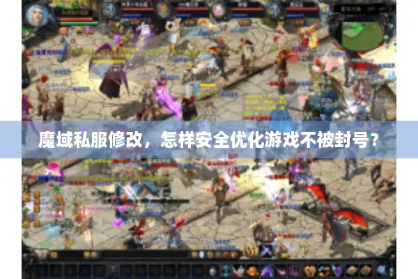 魔域私服修改,怎样安全优化游戏不被封号? 魔域私服修改,怎样安全优化游戏不被封号?