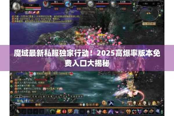 魔域最新私服独家行动！2025高爆率版本免费入口大揭秘