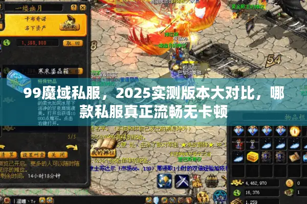 99魔域私服，2025实测版本大对比，哪款私服真正流畅无卡顿