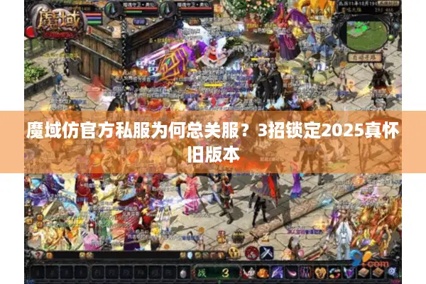 魔域仿官方私服为何总关服？3招锁定2025真怀旧版本