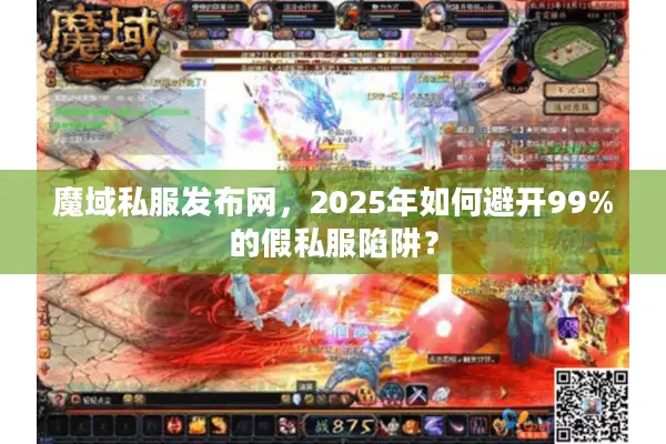 魔域私服发布网，2025年如何避开99%的假私服陷阱？