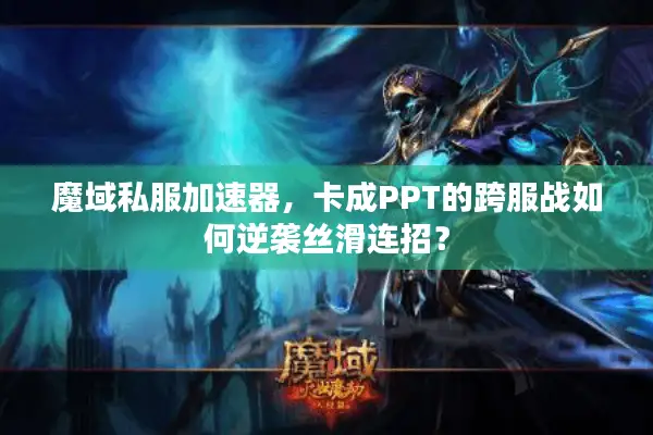 魔域私服加速器,卡成PPT的跨服战如何逆袭丝滑连招? 魔域私服加速器,卡成PPT的跨服战如何逆袭丝滑连招?
