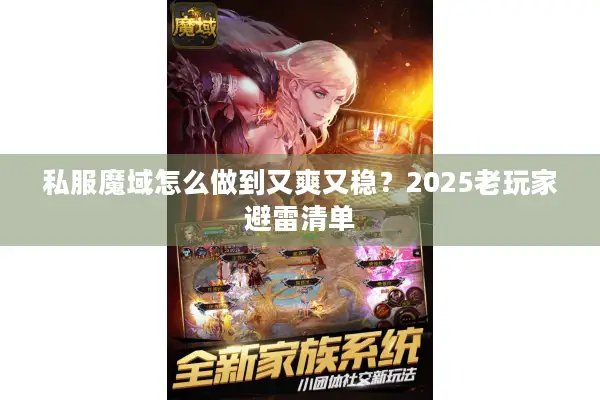 私服魔域怎么做到又爽又稳?2025老玩家避雷清单 私服魔域怎么做到又爽又稳?2025老玩家避雷清单