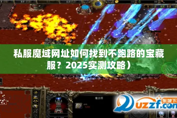 私服魔域网址如何找到不跑路的宝藏服？2025实测攻略）