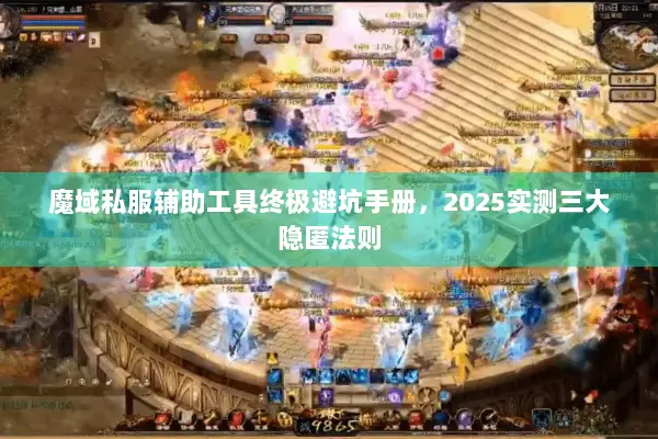 魔域私服辅助工具终极避坑手册，2025实测三大隐匿法则