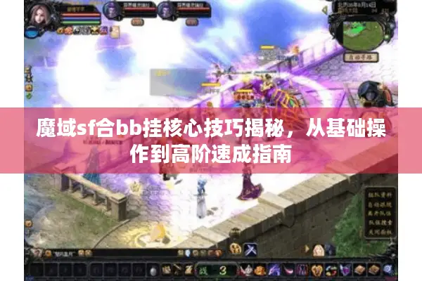 魔域sf合bb挂核心技巧揭秘，从基础操作到高阶速成指南