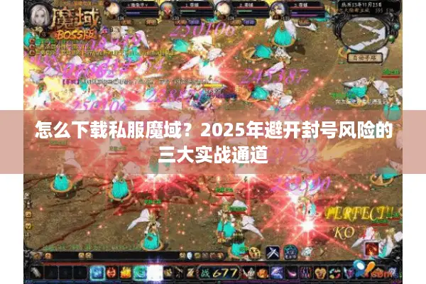 怎么下载私服魔域？2025年避开封号风险的三大实战通道