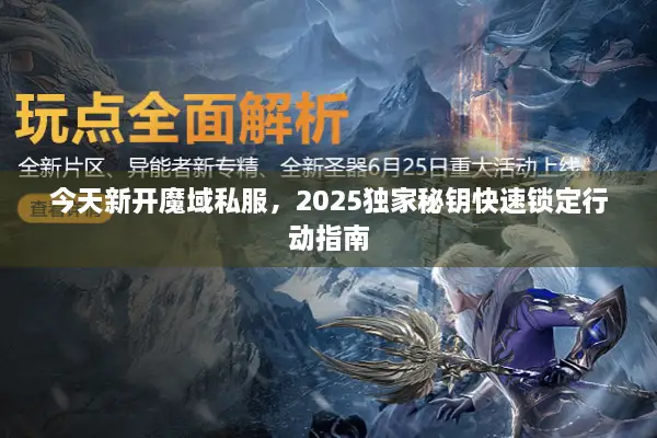 今天新开魔域私服，2025独家秘钥快速锁定行动指南