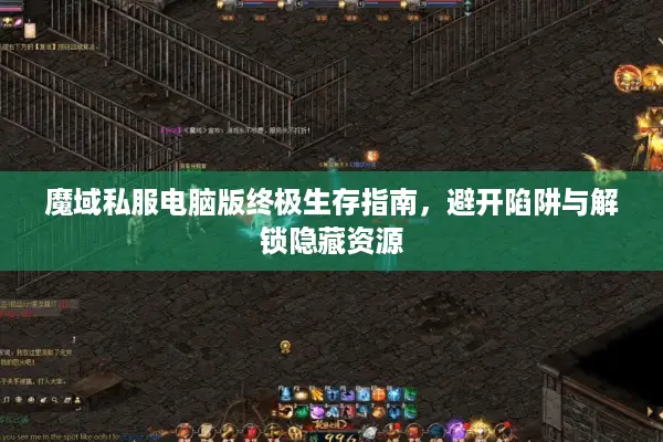 魔域私服电脑版终极生存指南，避开陷阱与解锁隐藏资源
