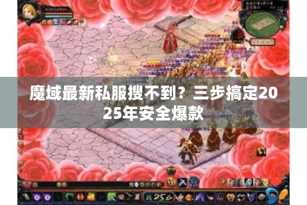 魔域最新私服搜不到？三步搞定2025年安全爆款