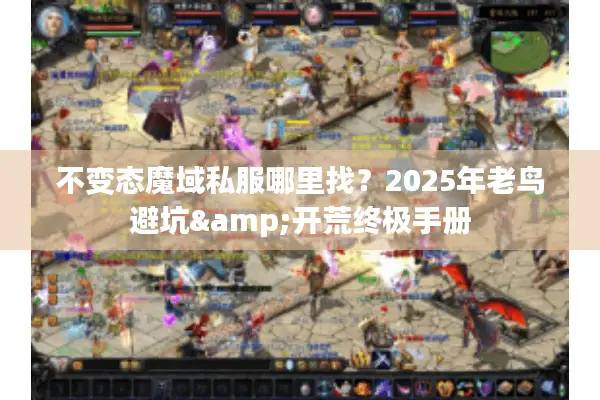不变态魔域私服哪里找？2025年老鸟避坑&开荒终极手册