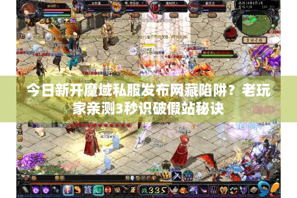今日新开魔域私服发布网藏陷阱？老玩家亲测3秒识破假站秘诀