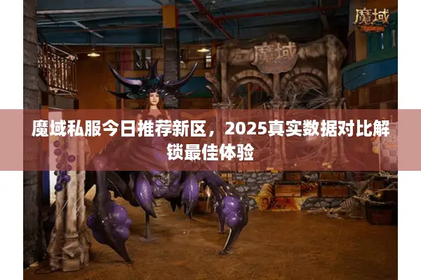 魔域私服今日推荐新区，2025真实数据对比解锁最佳体验