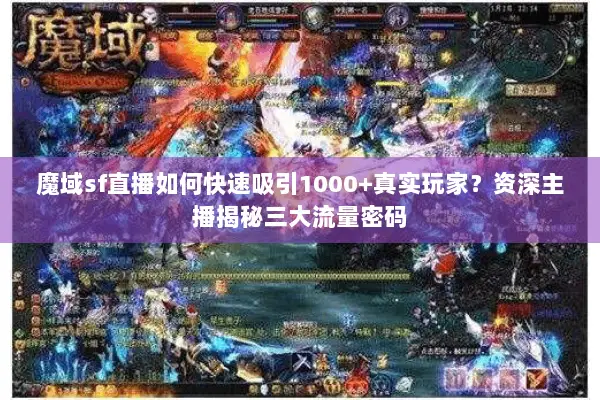 魔域sf直播如何快速吸引1000+真实玩家？资深主播揭秘三大流量密码