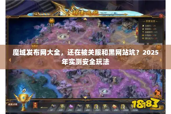 魔域发布网大全，还在被关服和黑网站坑？2025年实测安全玩法