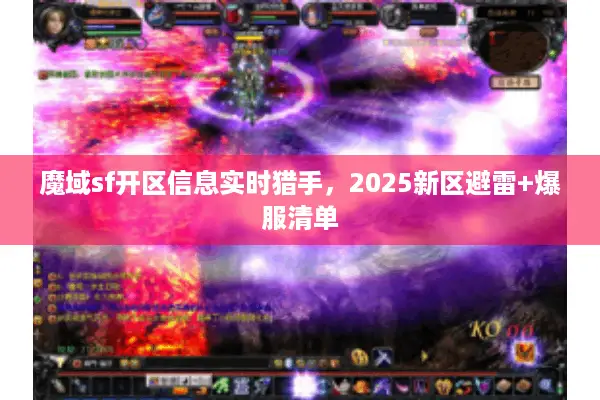 魔域sf开区信息实时猎手,2025新区避雷+爆服清单 魔域sf开区信息实时猎手,2025新区避雷+爆服清单